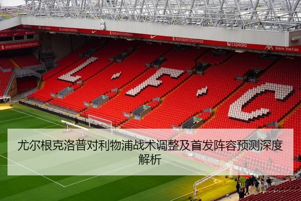 尤尔根克洛普对利物浦战术调整及首发阵容预测深度解析 - BIYI SPORTS